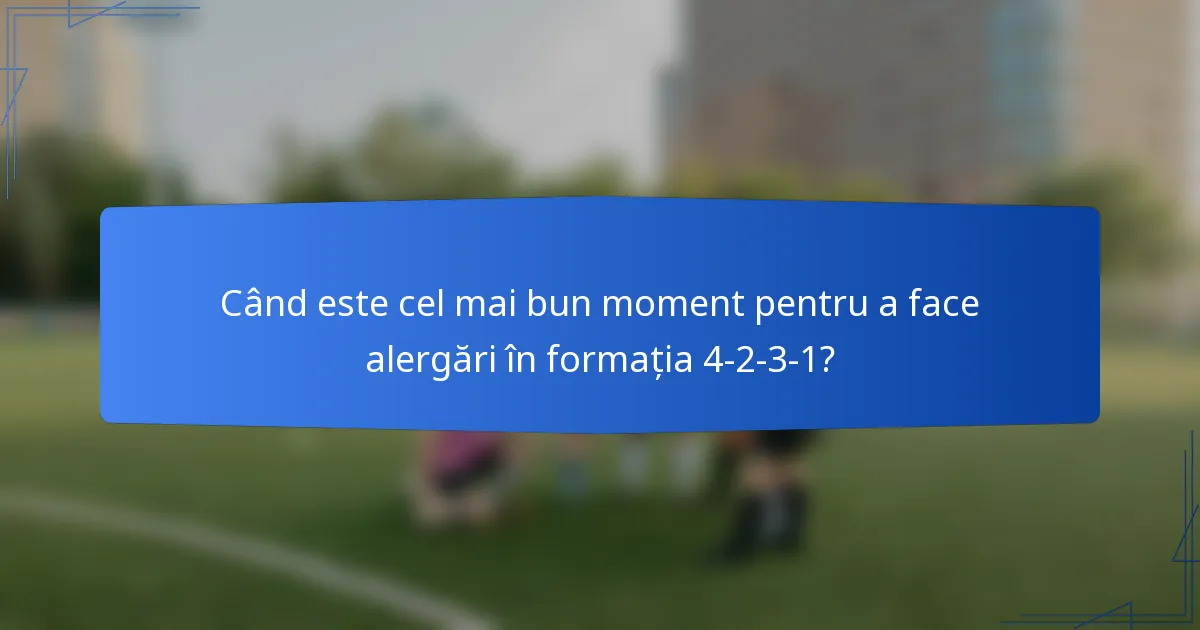 Când este cel mai bun moment pentru a face alergări în formația 4-2-3-1?