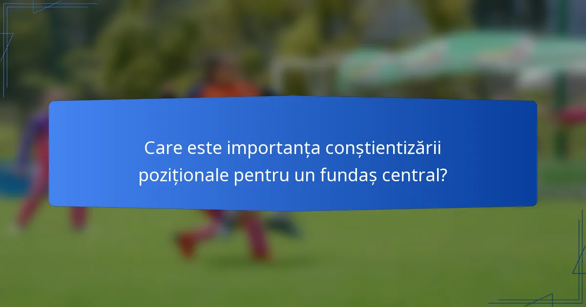 Care este importanța conștientizării poziționale pentru un fundaș central?