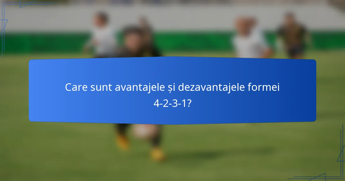 Care sunt avantajele și dezavantajele formei 4-2-3-1?