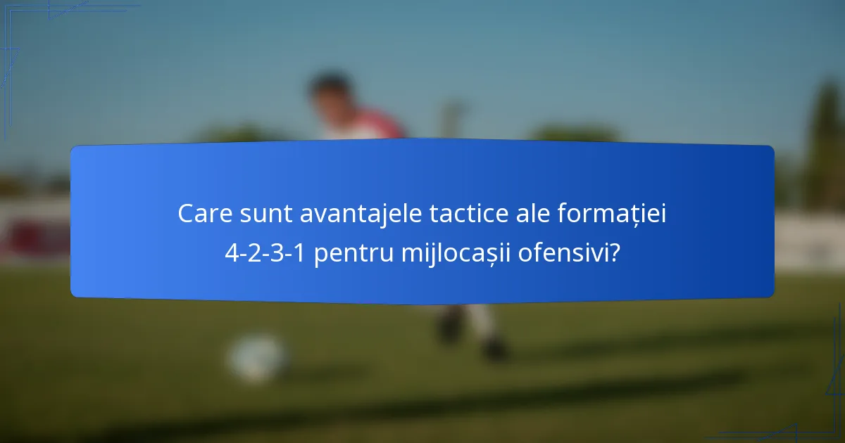Care sunt avantajele tactice ale formației 4-2-3-1 pentru mijlocașii ofensivi?