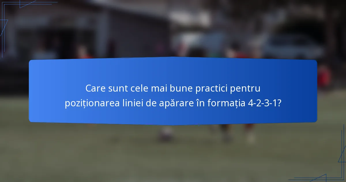 Care sunt cele mai bune practici pentru poziționarea liniei de apărare în formația 4-2-3-1?
