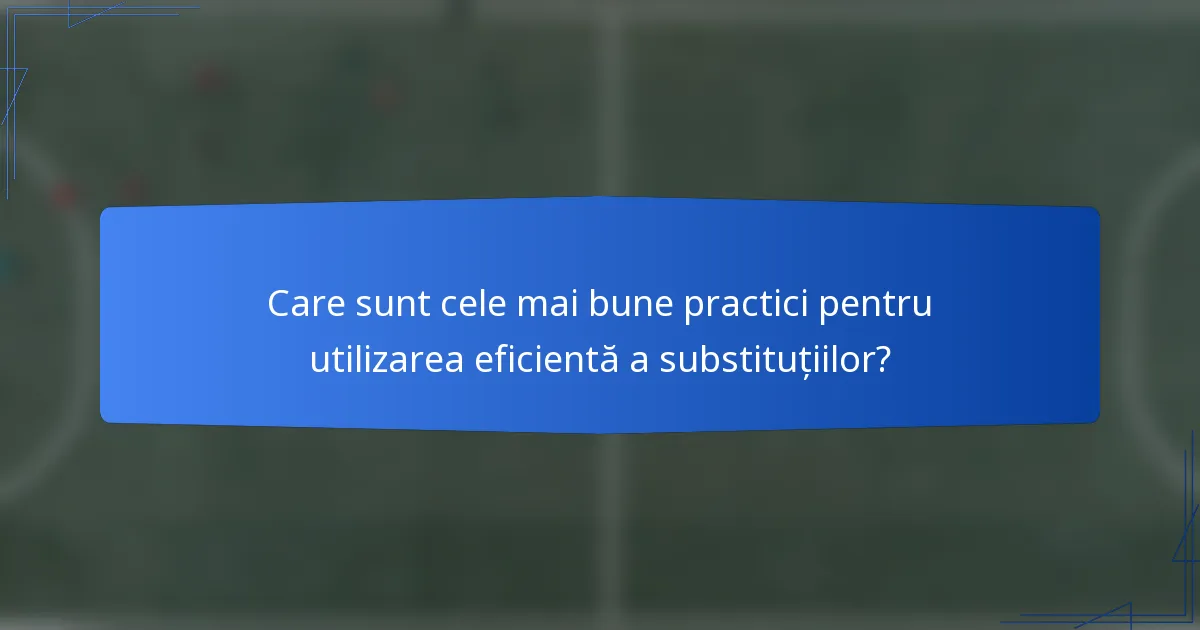 Care sunt cele mai bune practici pentru utilizarea eficientă a substituțiilor?