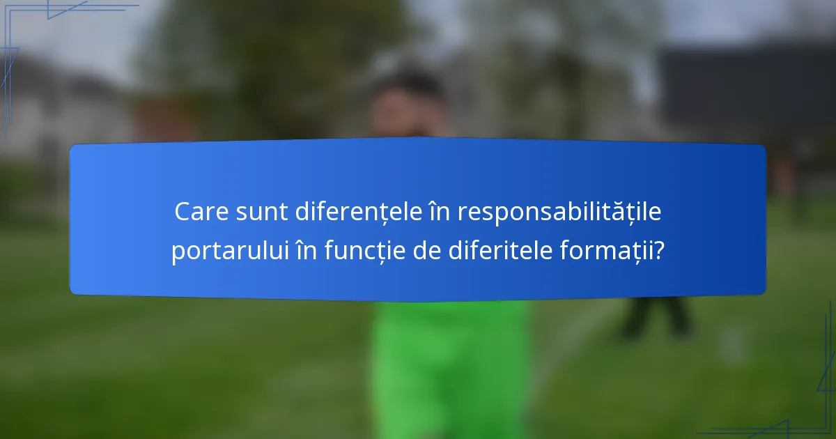 Care sunt diferențele în responsabilitățile portarului în funcție de diferitele formații?