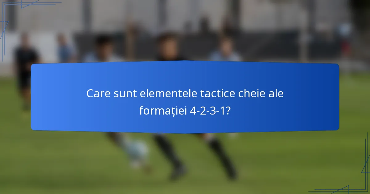 Care sunt elementele tactice cheie ale formației 4-2-3-1?