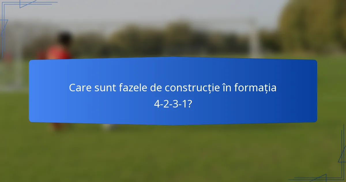 Care sunt fazele de construcție în formația 4-2-3-1?