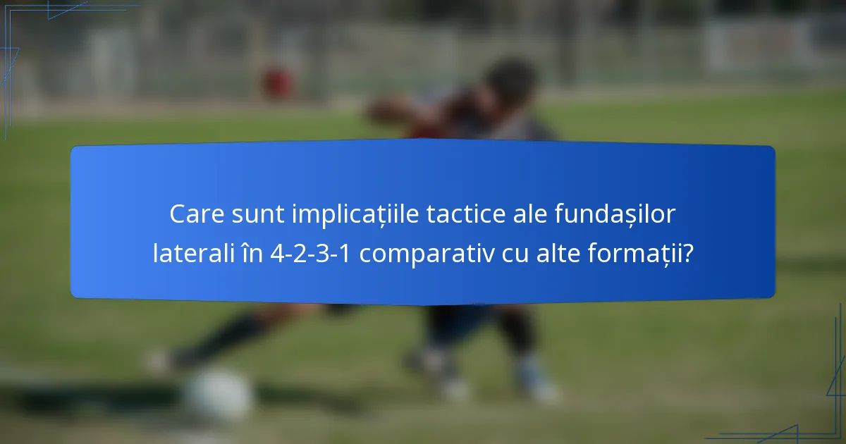 Care sunt implicațiile tactice ale fundașilor laterali în 4-2-3-1 comparativ cu alte formații?