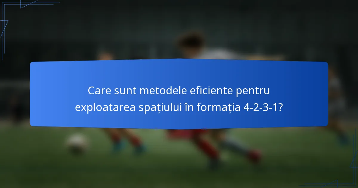 Care sunt metodele eficiente pentru exploatarea spațiului în formația 4-2-3-1?