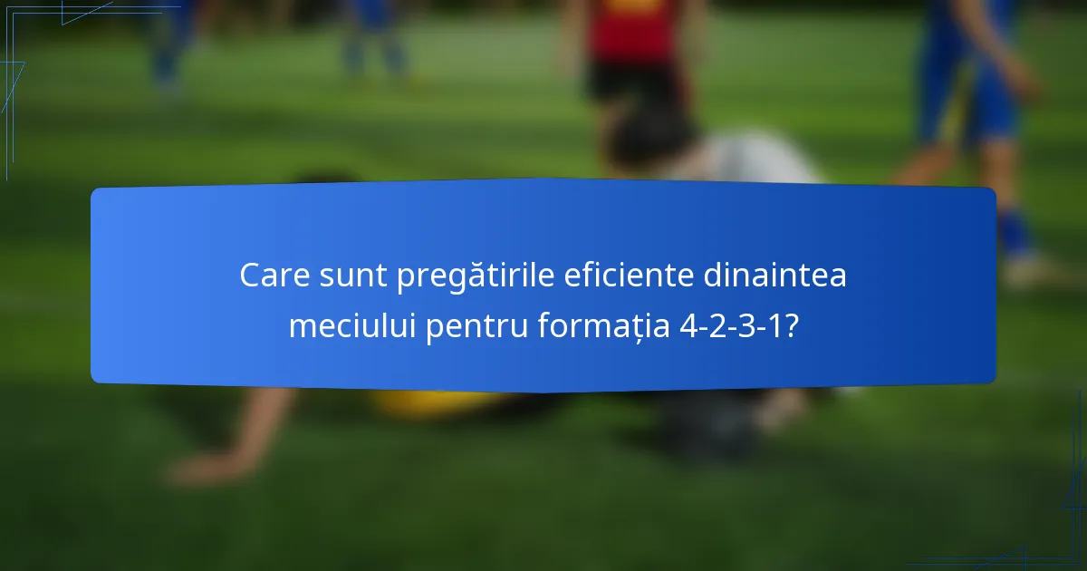 Care sunt pregătirile eficiente dinaintea meciului pentru formația 4-2-3-1?