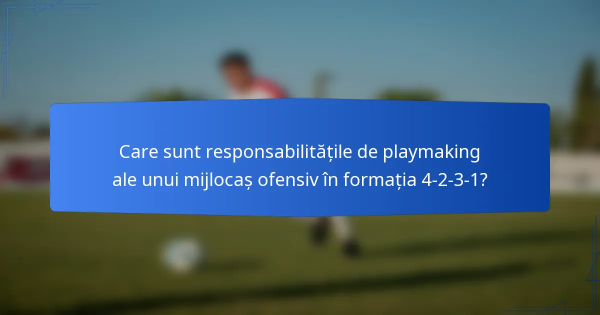 Care sunt responsabilitățile de playmaking ale unui mijlocaș ofensiv în formația 4-2-3-1?