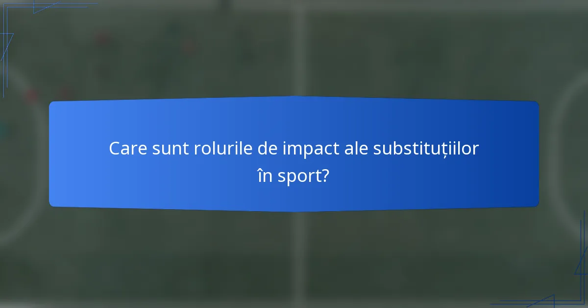 Care sunt rolurile de impact ale substituțiilor în sport?