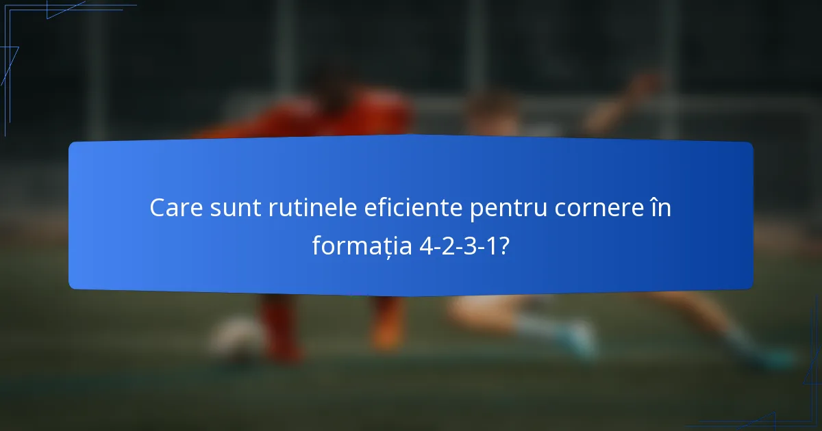 Care sunt rutinele eficiente pentru cornere în formația 4-2-3-1?