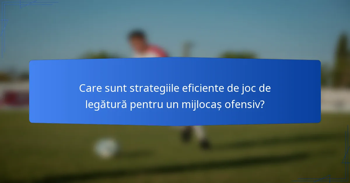 Care sunt strategiile eficiente de joc de legătură pentru un mijlocaș ofensiv?