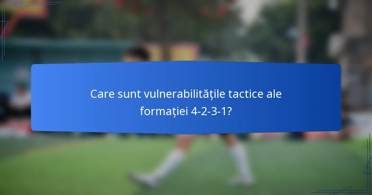 Care sunt vulnerabilitățile tactice ale formației 4-2-3-1?