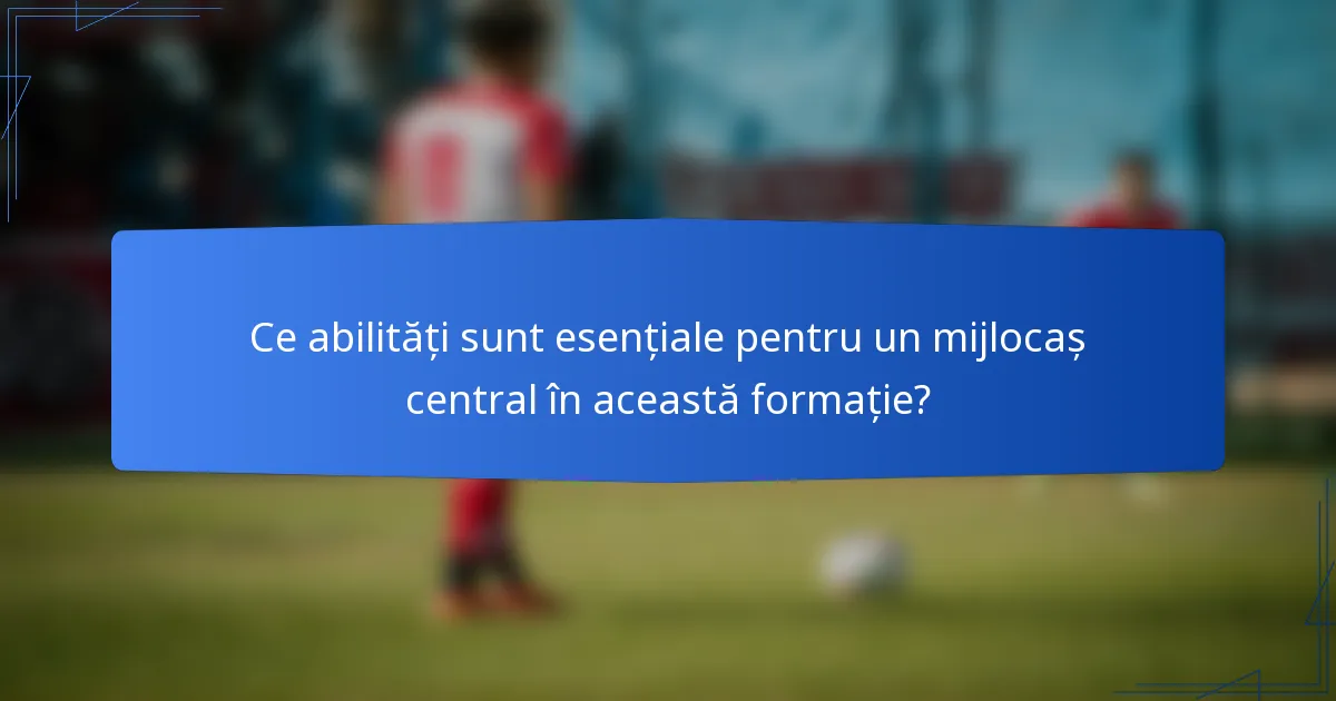 Ce abilități sunt esențiale pentru un mijlocaș central în această formație?