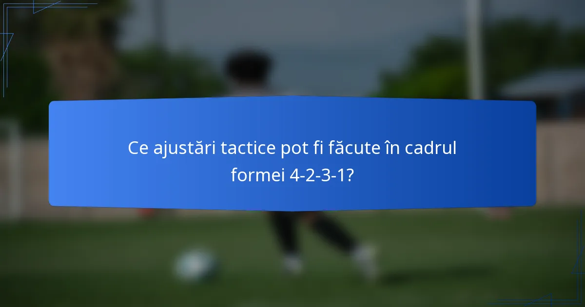 Ce ajustări tactice pot fi făcute în cadrul formei 4-2-3-1?