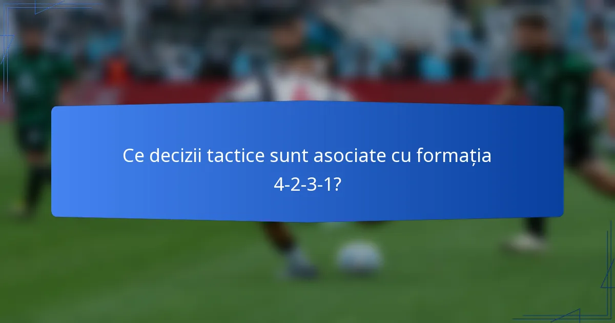 Ce decizii tactice sunt asociate cu formația 4-2-3-1?