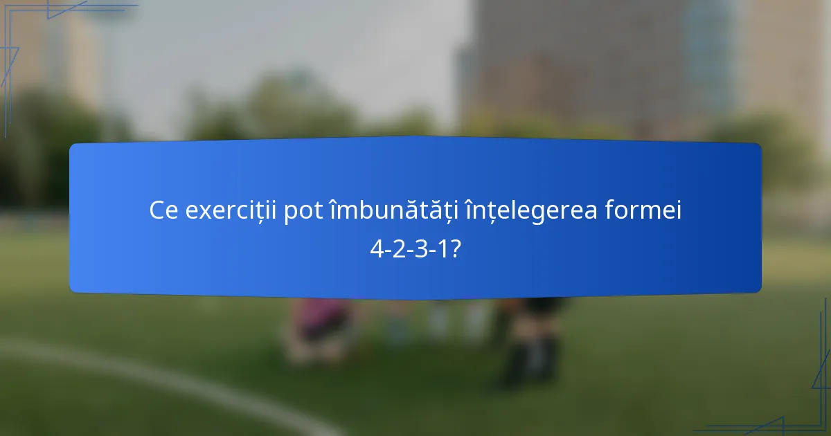 Ce exerciții pot îmbunătăți înțelegerea formei 4-2-3-1?