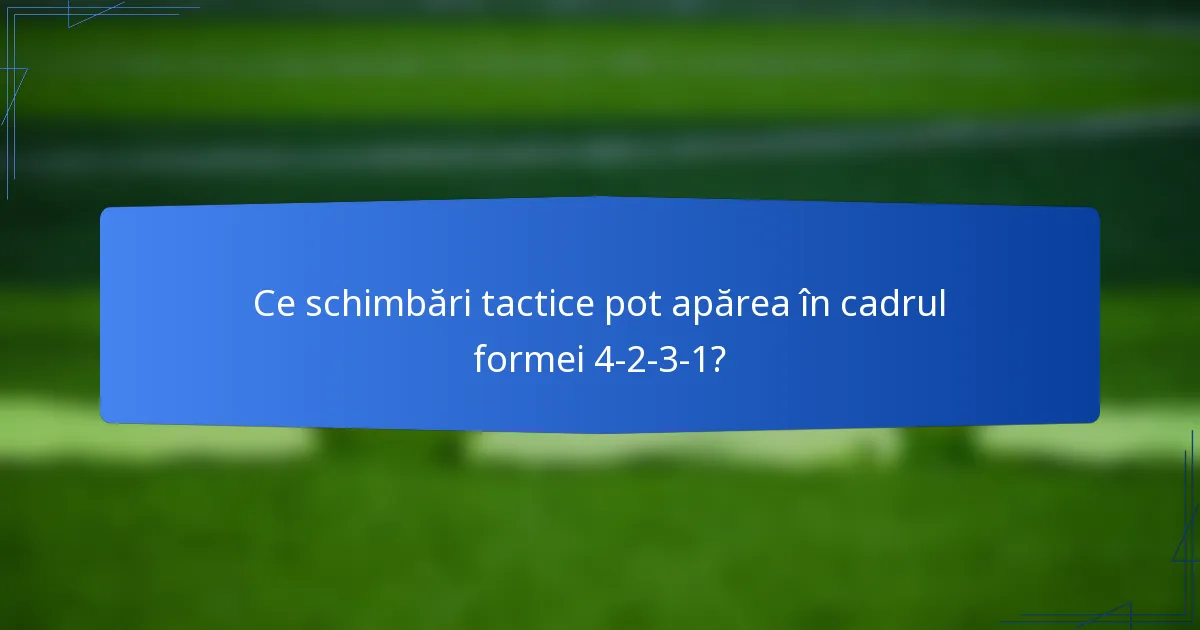 Ce schimbări tactice pot apărea în cadrul formei 4-2-3-1?