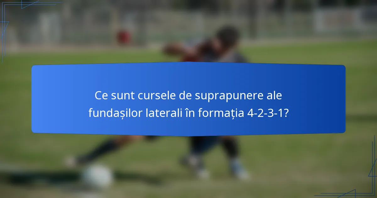 Ce sunt cursele de suprapunere ale fundașilor laterali în formația 4-2-3-1?