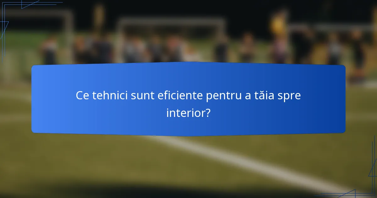 Ce tehnici sunt eficiente pentru a tăia spre interior?