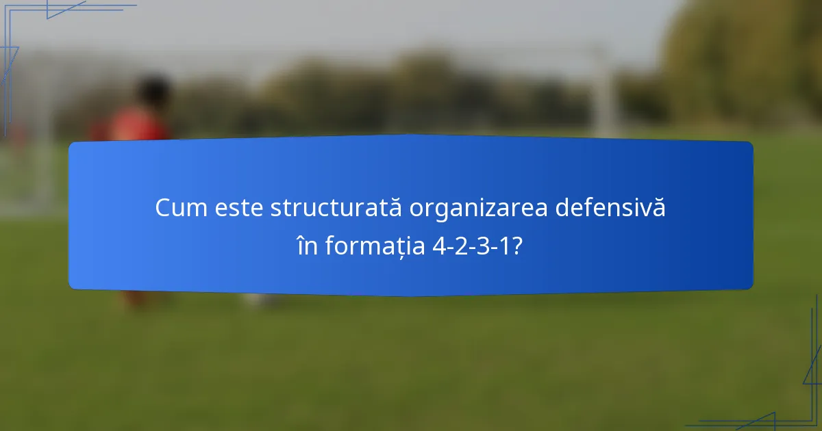Cum este structurată organizarea defensivă în formația 4-2-3-1?
