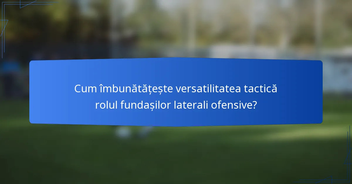 Cum îmbunătățește versatilitatea tactică rolul fundașilor laterali ofensive?