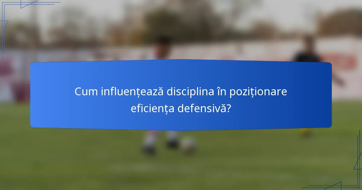 Cum influențează disciplina în poziționare eficiența defensivă?