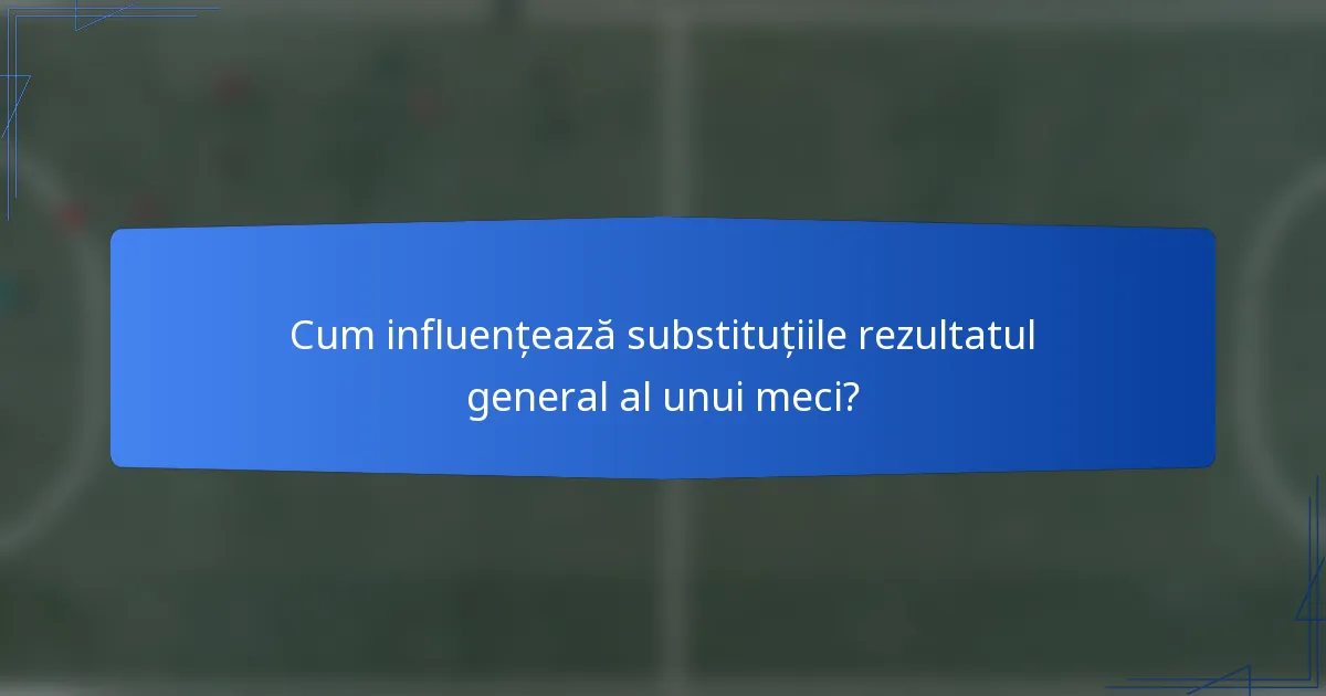 Cum influențează substituțiile rezultatul general al unui meci?