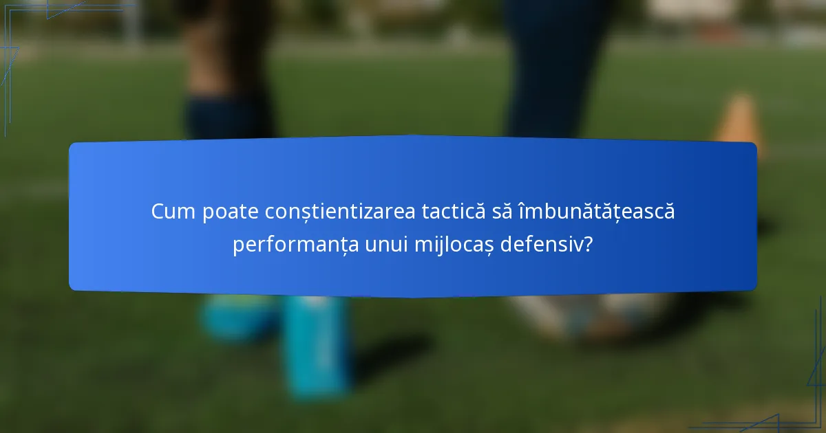Cum poate conștientizarea tactică să îmbunătățească performanța unui mijlocaș defensiv?