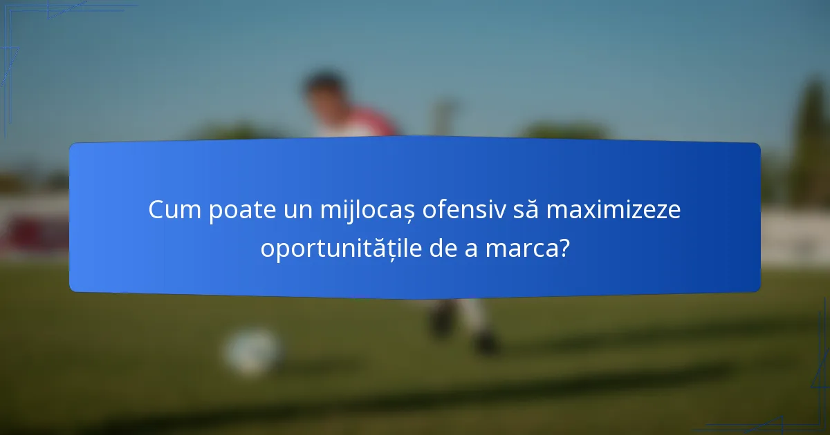 Cum poate un mijlocaș ofensiv să maximizeze oportunitățile de a marca?
