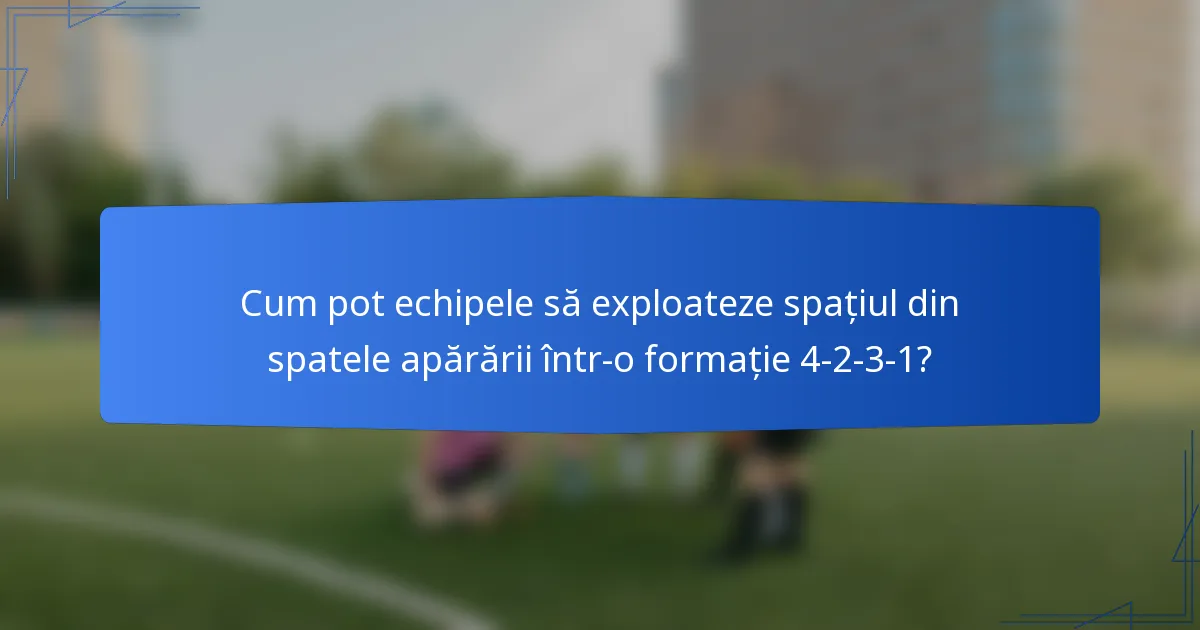 Cum pot echipele să exploateze spațiul din spatele apărării într-o formație 4-2-3-1?