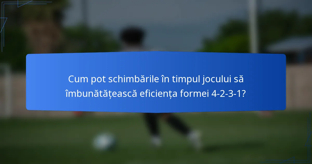Cum pot schimbările în timpul jocului să îmbunătățească eficiența formei 4-2-3-1?