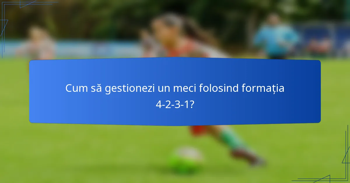 Cum să gestionezi un meci folosind formația 4-2-3-1?