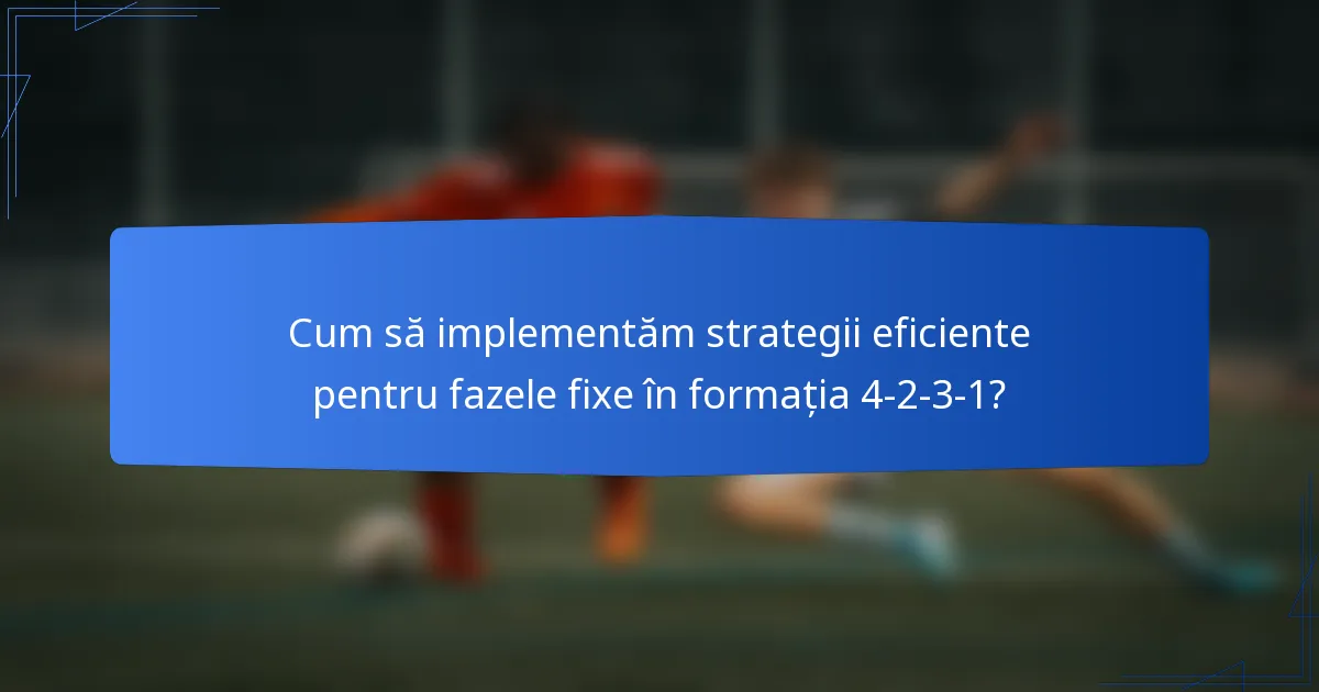 Cum să implementăm strategii eficiente pentru fazele fixe în formația 4-2-3-1?