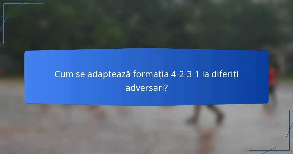 Cum se adaptează formația 4-2-3-1 la diferiți adversari?