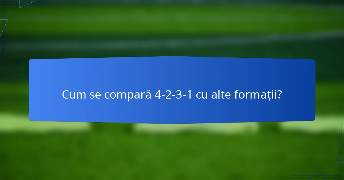 Cum se compară 4-2-3-1 cu alte formații?