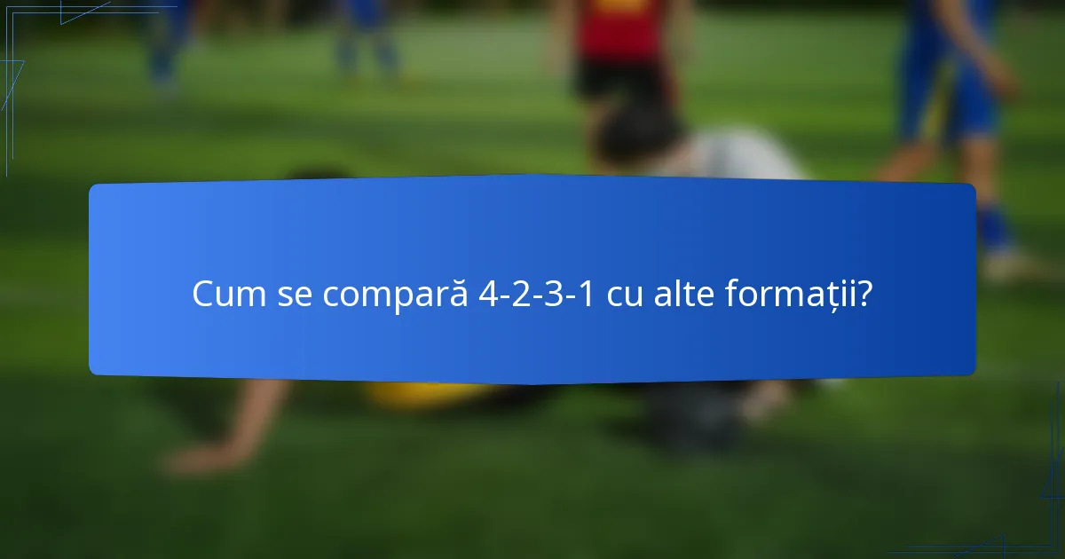 Cum se compară 4-2-3-1 cu alte formații?