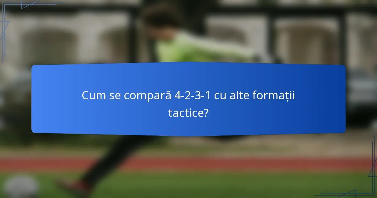 Cum se compară 4-2-3-1 cu alte formații tactice?