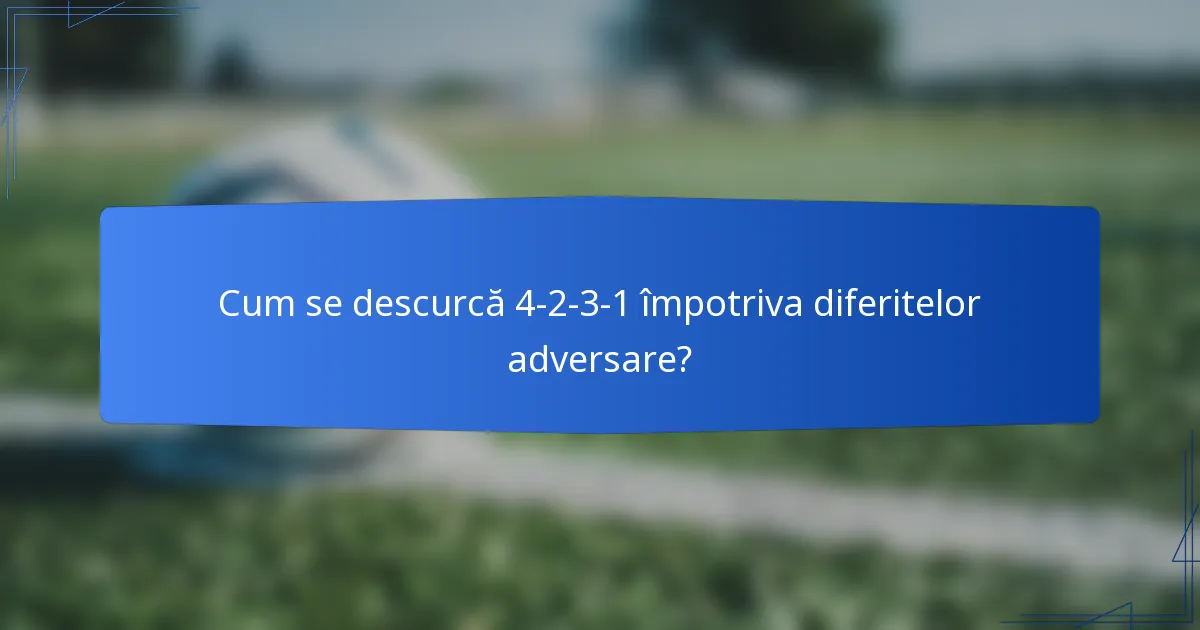 Cum se descurcă 4-2-3-1 împotriva diferitelor adversare?