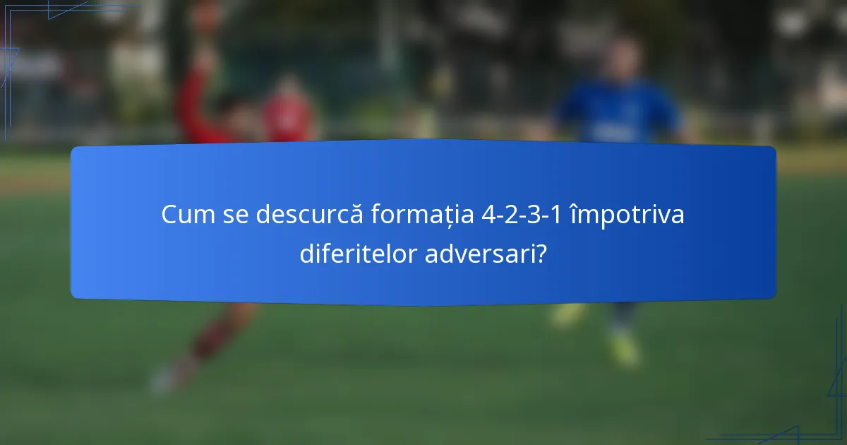 Cum se descurcă formația 4-2-3-1 împotriva diferitelor adversari?