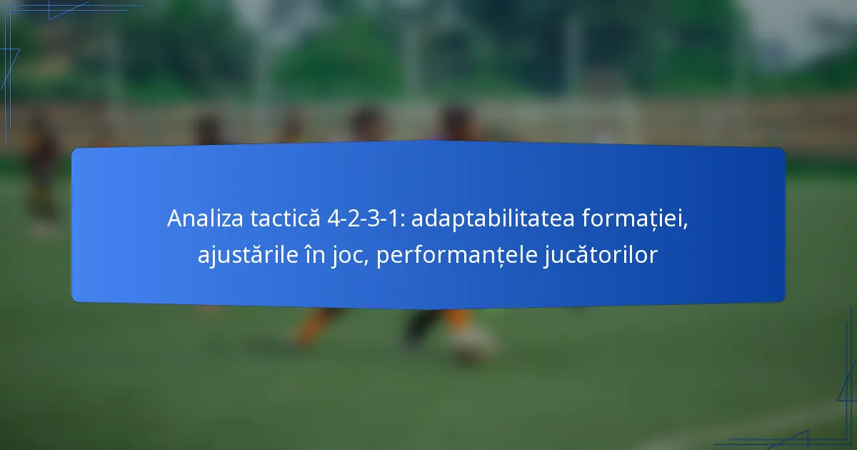 Analiza tactică 4-2-3-1: adaptabilitatea formației, ajustările în joc, performanțele jucătorilor