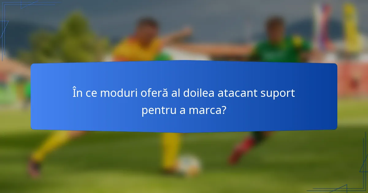 În ce moduri oferă al doilea atacant suport pentru a marca?